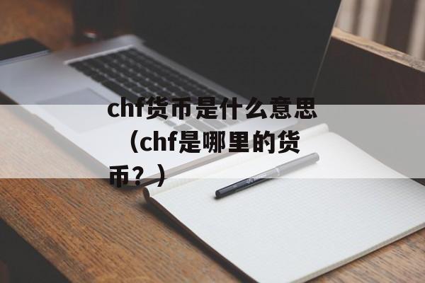 chf货币是什么意思 （chf是哪里的货币？）