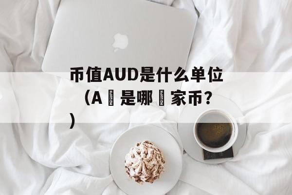 币值AUD是什么单位 （A〇是哪囯家币？）