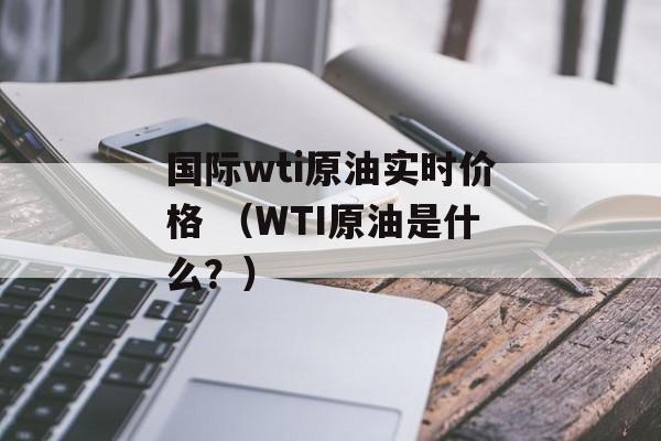 国际wti原油实时价格 （WTI原油是什么？）