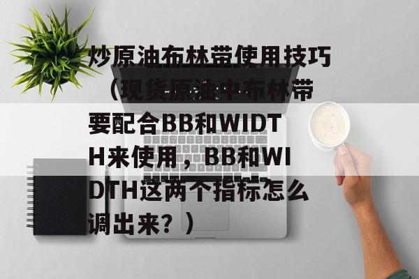 炒原油布林带使用技巧 （现货原油中布林带要配合BB和WIDTH来使用，BB和WIDTH这两个指标怎么调出来？）