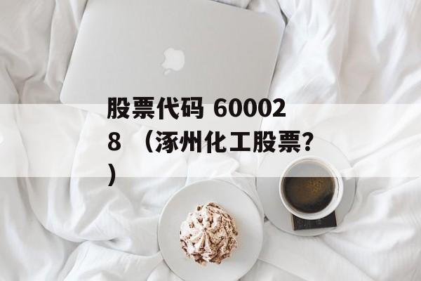 股票代码 600028 （涿州化工股票？）