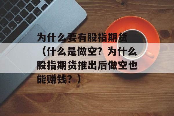 为什么要有股指期货 （什么是做空？为什么股指期货推出后做空也能赚钱？）