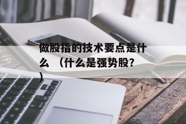 做股指的技术要点是什么 （什么是强势股？）