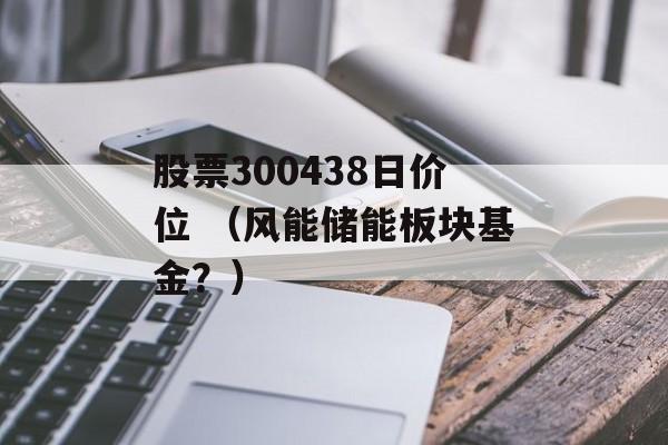 股票300438日价位 （风能储能板块基金？）