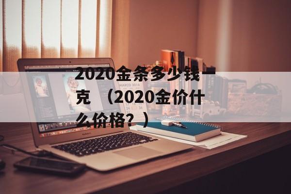 2020金条多少钱一克 （2020金价什么价格？）