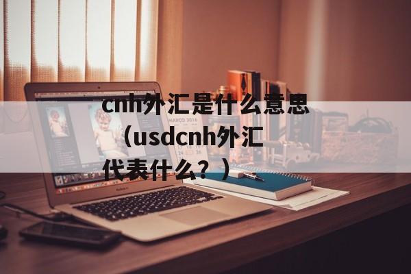 cnh外汇是什么意思 （usdcnh外汇代表什么？）