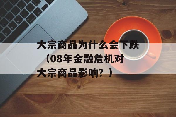 大宗商品为什么会下跌 （08年金融危机对大宗商品影响？）