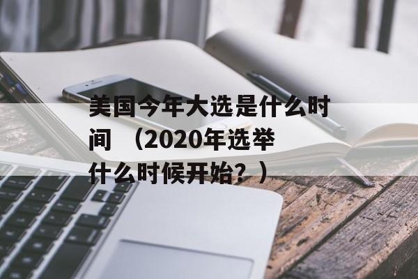 美国今年大选是什么时间 （2020年选举什么时候开始？）