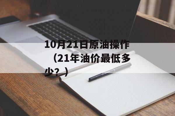 10月21日原油操作 （21年油价最低多少？）