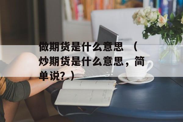 做期货是什么意思 （炒期货是什么意思，简单说？）