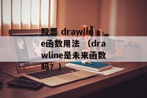 股票 drawline函数用法 （drawline是未来函数吗？）