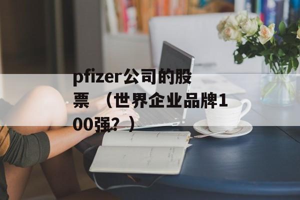 pfizer公司的股票 （世界企业品牌100强？）