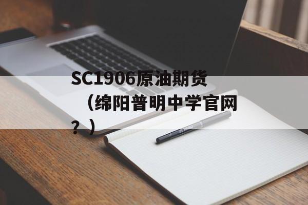 SC1906原油期货 （绵阳普明中学官网？）