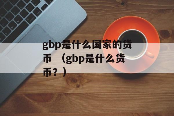 gbp是什么国家的货币 （gbp是什么货币？）