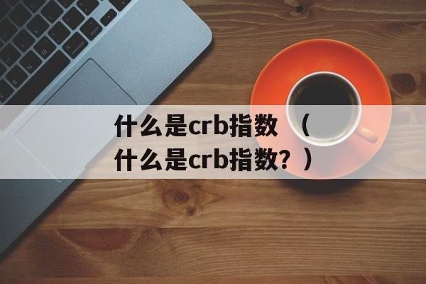 什么是crb指数 （什么是crb指数？）