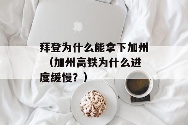 拜登为什么能拿下加州 （加州高铁为什么进度缓慢？）