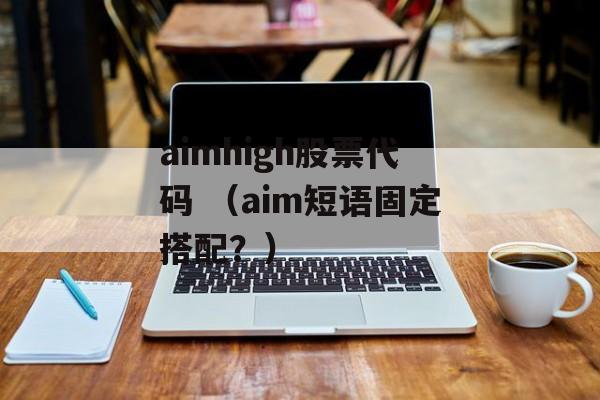 aimhigh股票代码 （aim短语固定搭配？）