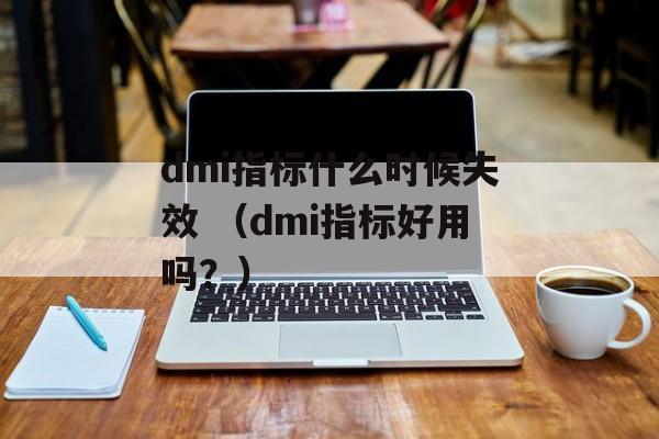 dmi指标什么时候失效 （dmi指标好用吗？）