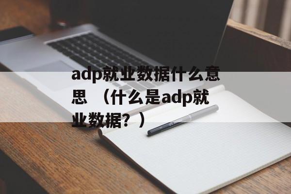 adp就业数据什么意思 （什么是adp就业数据？）