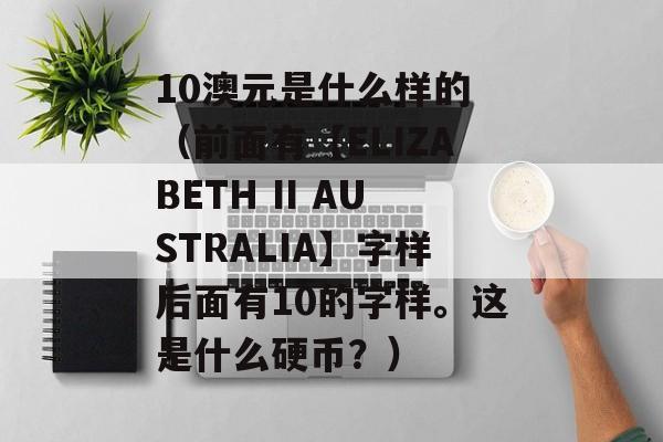 10澳元是什么样的 （前面有【ELIZABETH II AUSTRALIA】字样后面有10的字样。这是什么硬币？）