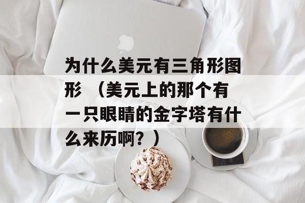 为什么美元有三角形图形 （美元上的那个有一只眼睛的金字塔有什么来历啊？）