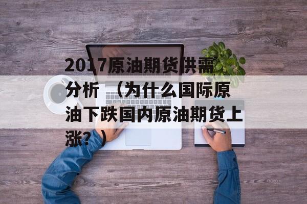 2017原油期货供需分析 （为什么国际原油下跌国内原油期货上涨？）