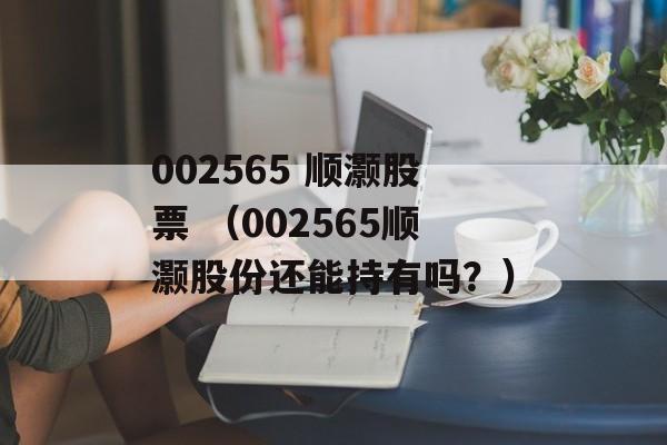 002565 顺灏股票 （002565顺灏股份还能持有吗？）