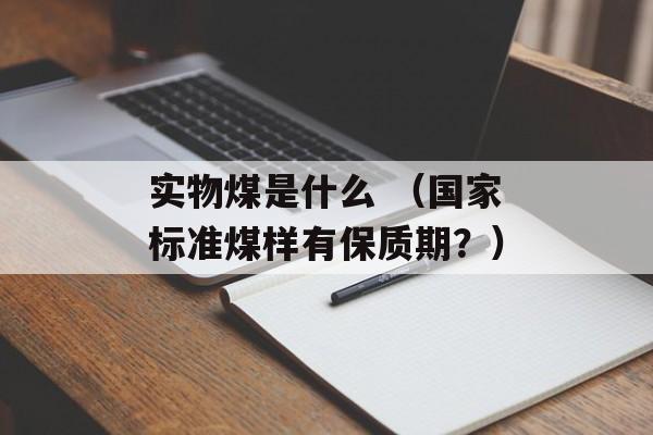 实物煤是什么 （国家标准煤样有保质期？）