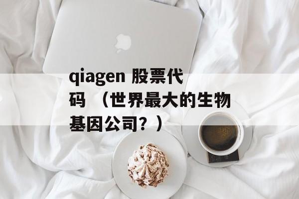 qiagen 股票代码 （世界最大的生物基因公司？）