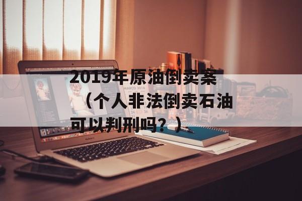 2019年原油倒卖案 （个人非法倒卖石油可以判刑吗？）