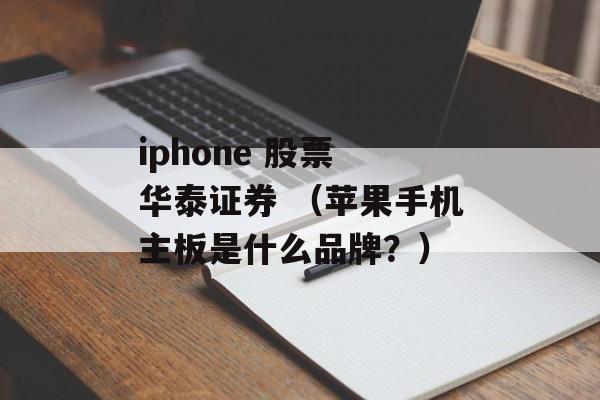 iphone 股票 华泰证券 （苹果手机主板是什么品牌？）