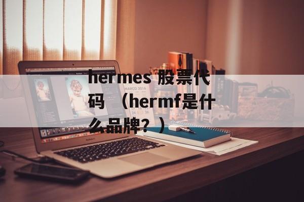 hermes 股票代码 （hermf是什么品牌？）