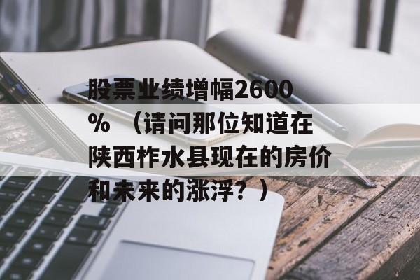 股票业绩增幅2600% （请问那位知道在陕西柞水县现在的房价和未来的涨浮？）