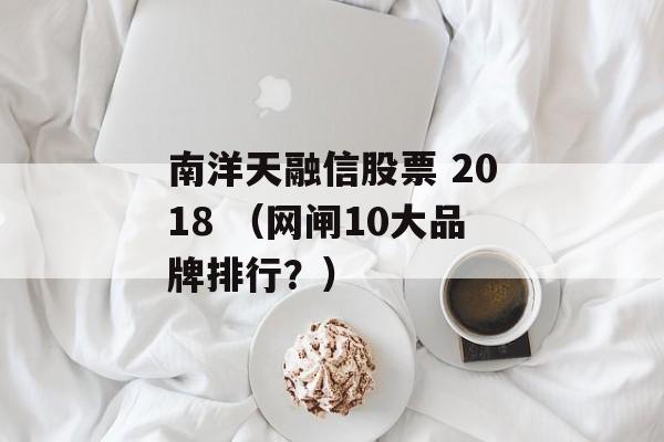 南洋天融信股票 2018 （网闸10大品牌排行？）