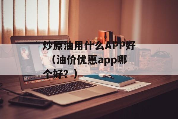 炒原油用什么APP好 （油价优惠app哪个好？）