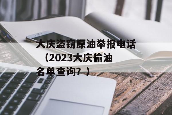 大庆盗窃原油举报电话 （2023大庆偷油名单查询？）